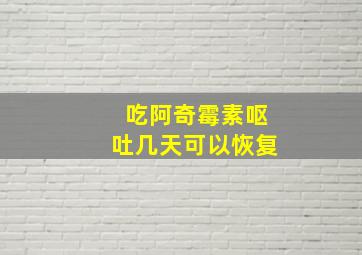 吃阿奇霉素呕吐几天可以恢复