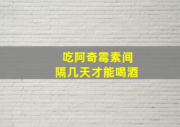 吃阿奇霉素间隔几天才能喝酒