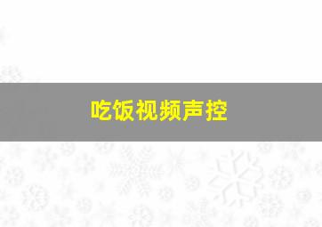 吃饭视频声控