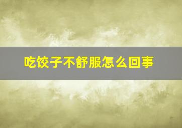 吃饺子不舒服怎么回事