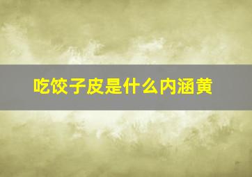 吃饺子皮是什么内涵黄