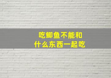 吃鲫鱼不能和什么东西一起吃