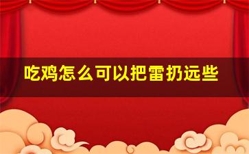 吃鸡怎么可以把雷扔远些