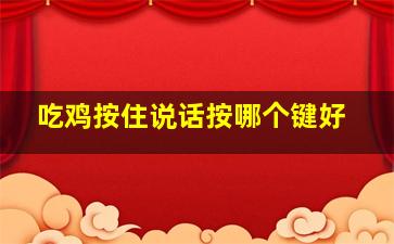 吃鸡按住说话按哪个键好