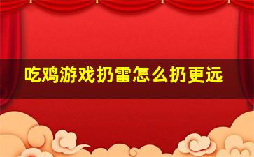 吃鸡游戏扔雷怎么扔更远