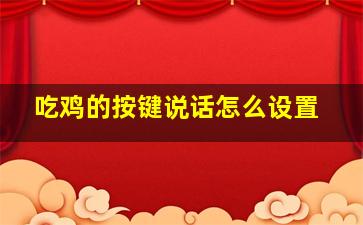 吃鸡的按键说话怎么设置