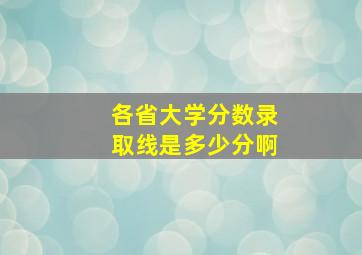 各省大学分数录取线是多少分啊