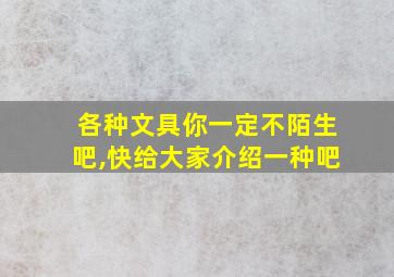 各种文具你一定不陌生吧,快给大家介绍一种吧