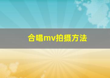 合唱mv拍摄方法