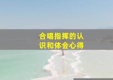 合唱指挥的认识和体会心得