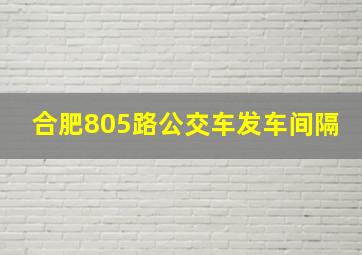 合肥805路公交车发车间隔