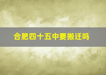 合肥四十五中要搬迁吗