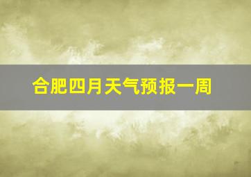 合肥四月天气预报一周