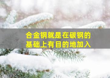 合金钢就是在碳钢的基础上有目的地加入