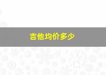 吉他均价多少