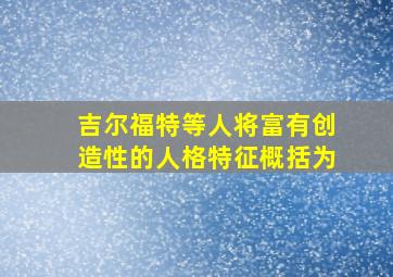 吉尔福特等人将富有创造性的人格特征概括为