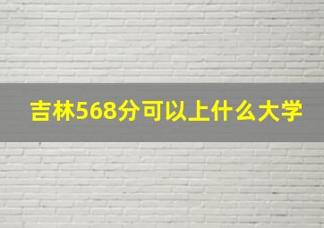 吉林568分可以上什么大学