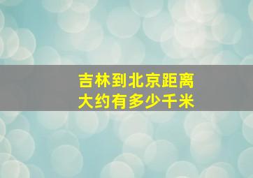 吉林到北京距离大约有多少千米