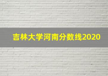 吉林大学河南分数线2020