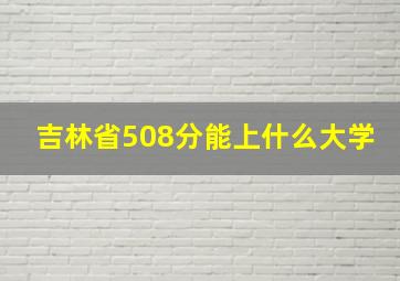 吉林省508分能上什么大学