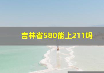 吉林省580能上211吗