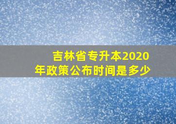 吉林省专升本2020年政策公布时间是多少