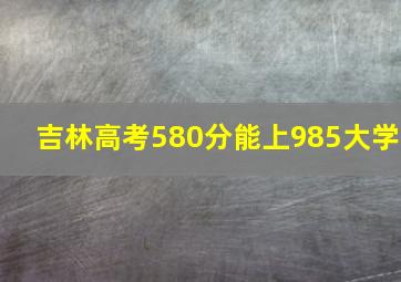 吉林高考580分能上985大学