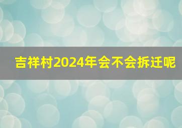 吉祥村2024年会不会拆迁呢