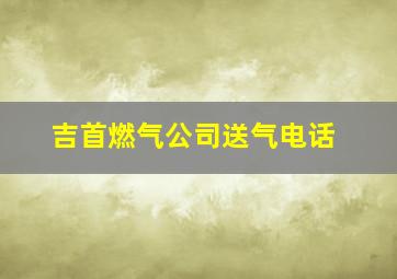 吉首燃气公司送气电话