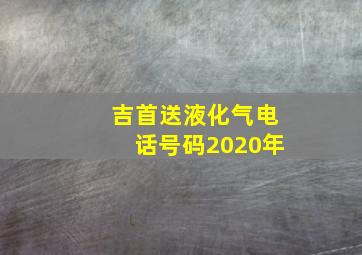 吉首送液化气电话号码2020年