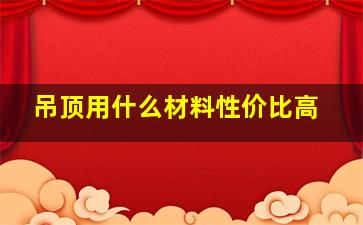 吊顶用什么材料性价比高