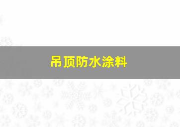 吊顶防水涂料