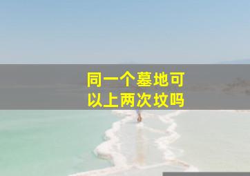 同一个墓地可以上两次坟吗