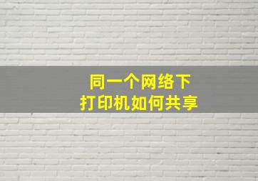 同一个网络下打印机如何共享