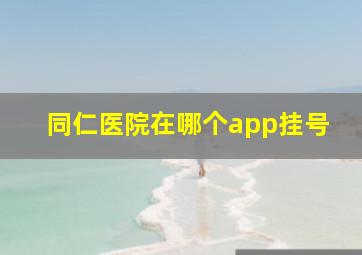 同仁医院在哪个app挂号