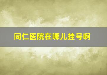 同仁医院在哪儿挂号啊