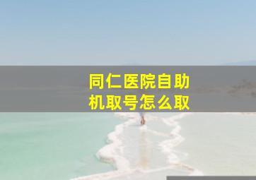 同仁医院自助机取号怎么取