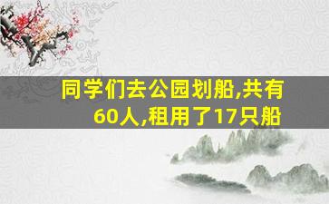 同学们去公园划船,共有60人,租用了17只船