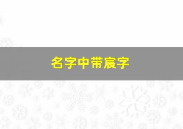 名字中带宸字