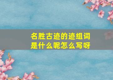 名胜古迹的迹组词是什么呢怎么写呀