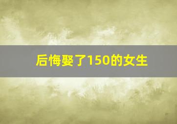 后悔娶了150的女生