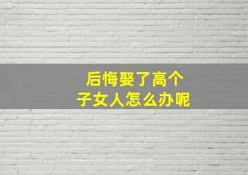 后悔娶了高个子女人怎么办呢