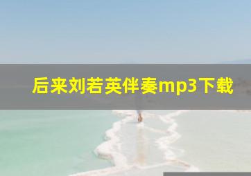 后来刘若英伴奏mp3下载