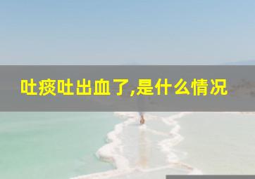 吐痰吐出血了,是什么情况