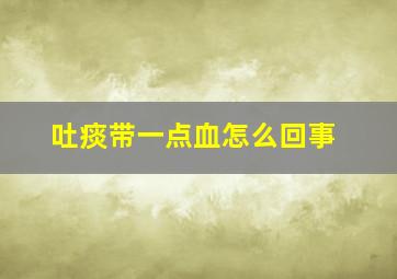 吐痰带一点血怎么回事