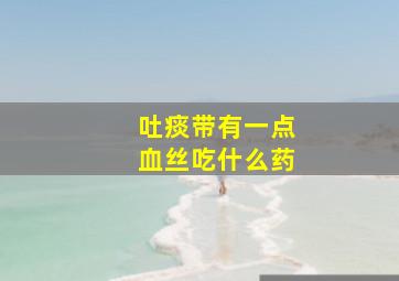 吐痰带有一点血丝吃什么药