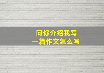 向你介绍我写一篇作文怎么写