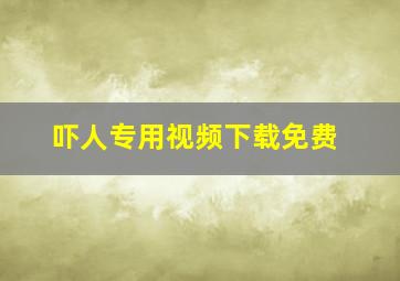 吓人专用视频下载免费