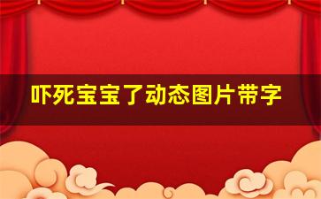 吓死宝宝了动态图片带字