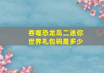 吞噬恐龙岛二迷你世界礼包码是多少